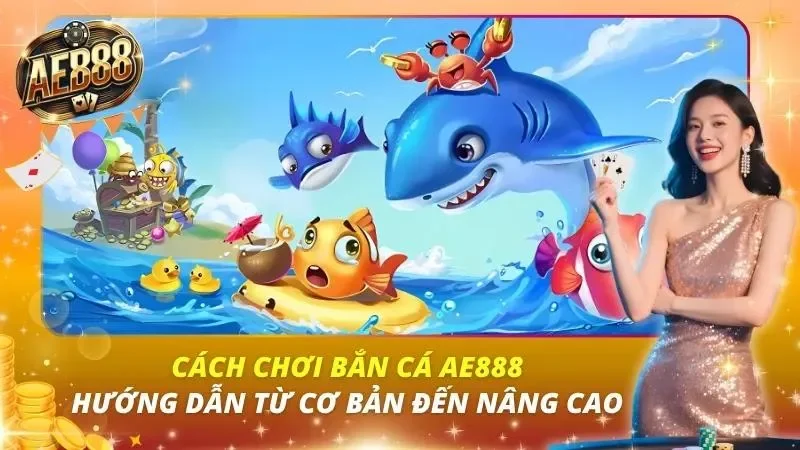 Cách Chơi Bắn Cá AE888 – Hướng Dẫn Từ Cơ Bản Đến Nâng Cao Cách Chơi Bắn Cá AE888 – Hướng Dẫn Từ Cơ Bản Đến Nâng Cao