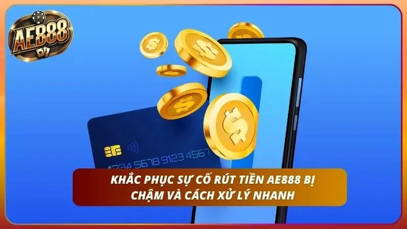 Hướng Dẫn Rút Tiền AE888 Thành Công 100% Cho Tân Thủ 5 Cẩm nang xử lý thông minh giúp giải quyết nhanh sự cố thanh toán vào giờ cao điểm